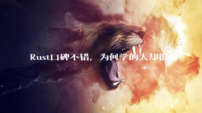 Rust口碑不错，为何学的人却很少？