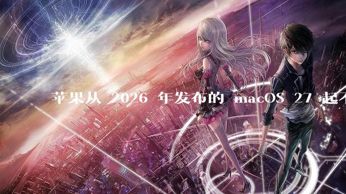 苹果从 2026 年发布的 macOS 27 起不再兼容任何 Intel Macs，这背后原因有哪些？