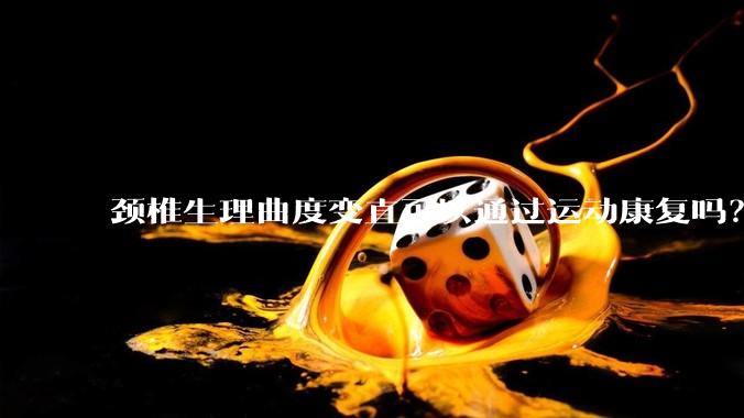 颈椎生理曲度变直可以通过运动康复吗？